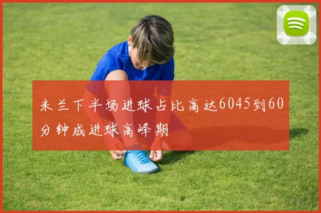 米兰下半场进球占比高达6045到60分钟成进球高峰期
