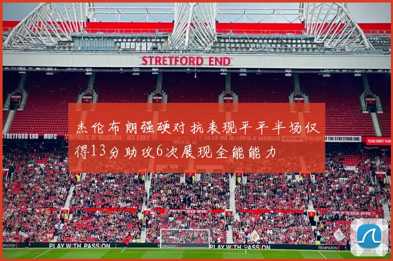 杰伦布朗强硬对抗表现平平半场仅得13分助攻6次展现全能能力