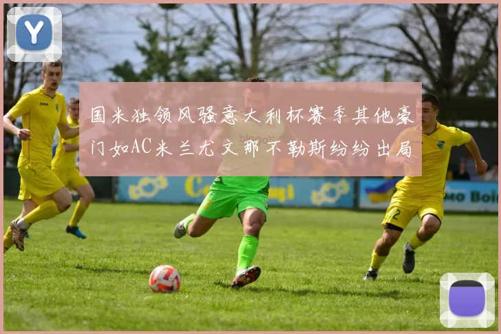 国米独领风骚意大利杯赛季其他豪门如AC米兰尤文那不勒斯纷纷出局
