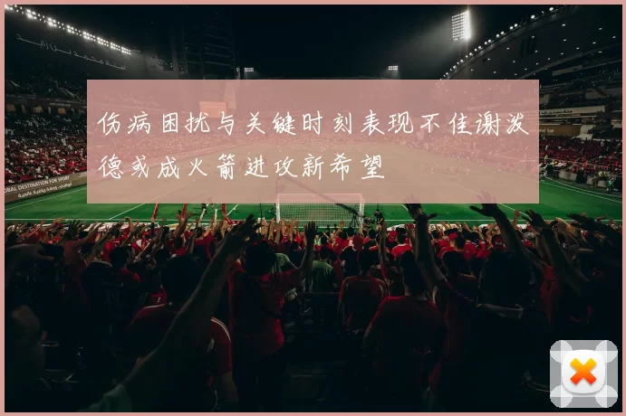 伤病困扰与关键时刻表现不佳谢泼德或成火箭进攻新希望