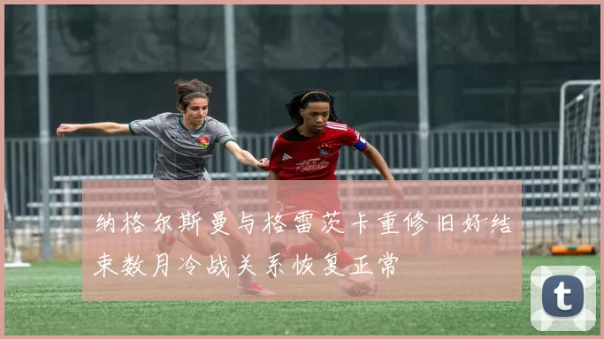 纳格尔斯曼与格雷茨卡重修旧好结束数月冷战关系恢复正常