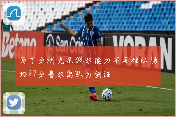 马丁分析克尼佩尔能力不足难以场均27分普尔离队为例证
